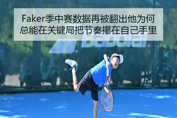 Faker季中赛数据再被翻出他为何总能在关键局把节奏攥在自己手里