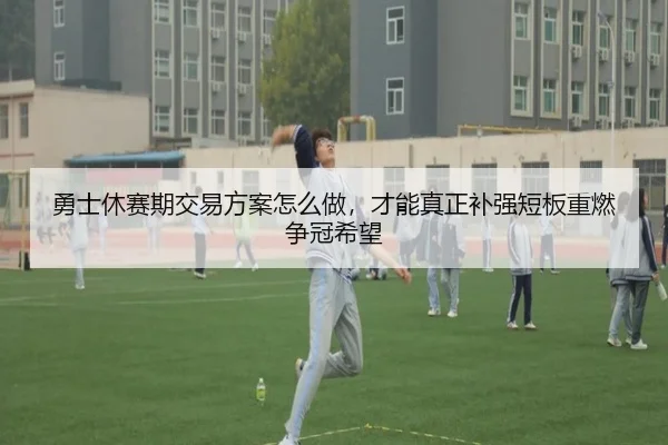 勇士休赛期交易方案怎么做，才能真正补强短板重燃争冠希望